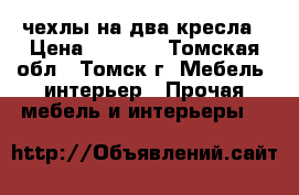 чехлы на два кресла › Цена ­ 3 000 - Томская обл., Томск г. Мебель, интерьер » Прочая мебель и интерьеры   